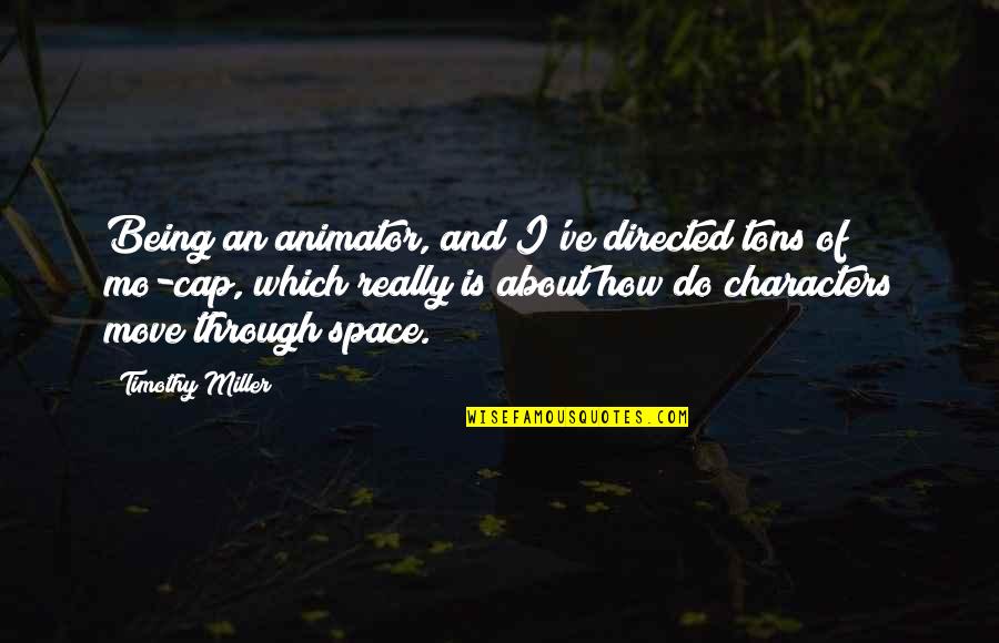 Being Out Of Character Quotes By Timothy Miller: Being an animator, and I've directed tons of