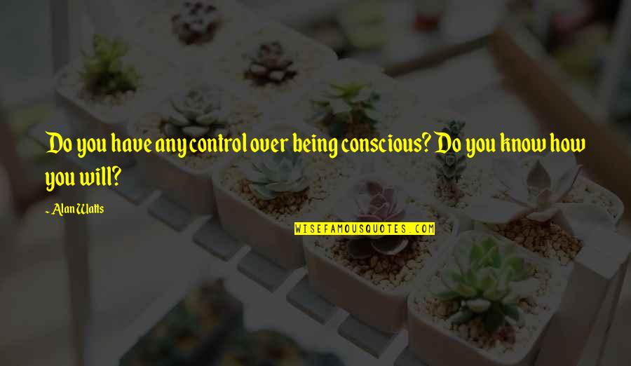 Being Out Of Control Quotes By Alan Watts: Do you have any control over being conscious?