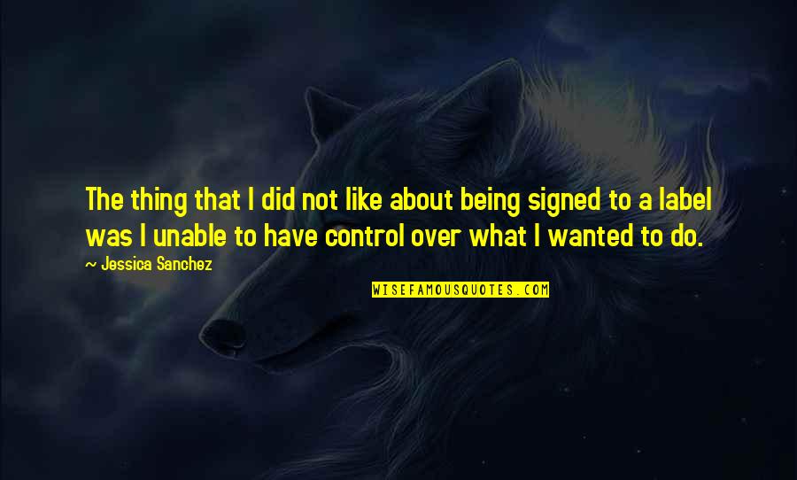 Being Out Of Control Quotes By Jessica Sanchez: The thing that I did not like about
