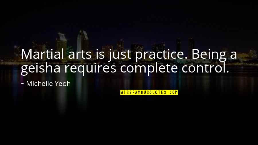 Being Out Of Control Quotes By Michelle Yeoh: Martial arts is just practice. Being a geisha