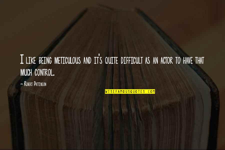 Being Out Of Control Quotes By Robert Pattinson: I like being meticulous and it's quite difficult