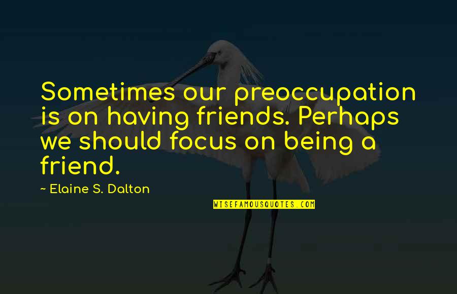 Being Out Of Focus Quotes By Elaine S. Dalton: Sometimes our preoccupation is on having friends. Perhaps