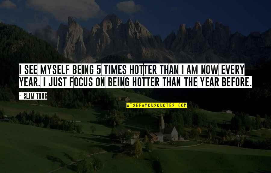 Being Out Of Focus Quotes By Slim Thug: I see myself being 5 times hotter than