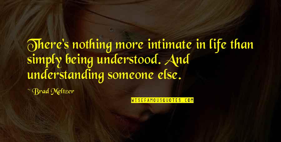 Being Out Of Someone's Life Quotes By Brad Meltzer: There's nothing more intimate in life than simply Being Out Of Someone's Life Quotes By Brad Meltzer: There's nothing more intimate in life than simply