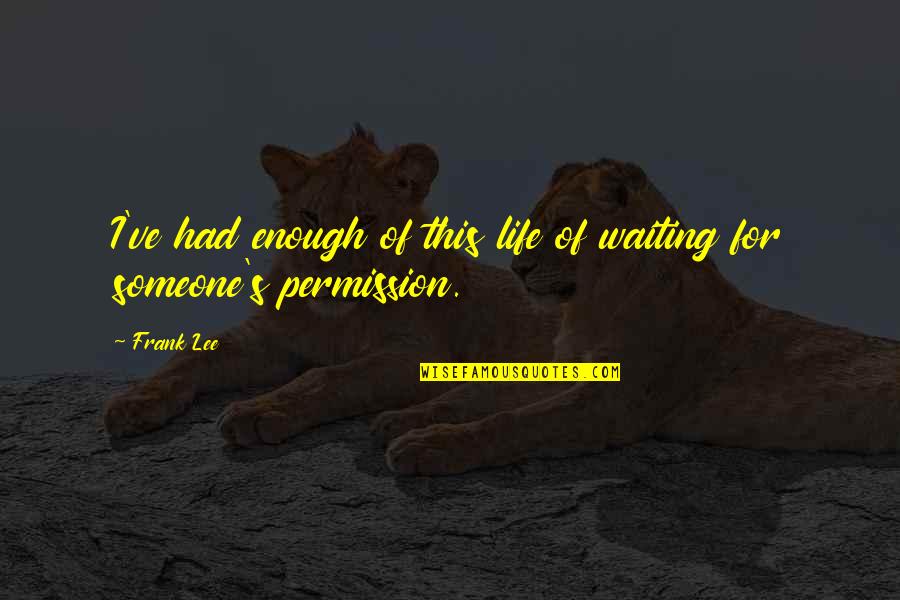 Being Out Of Someone's Life Quotes By Frank Lee: I've had enough of this life of waiting