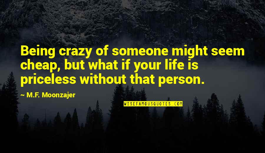 Being Out Of Someone's Life Quotes By M.F. Moonzajer: Being crazy of someone might seem cheap, but