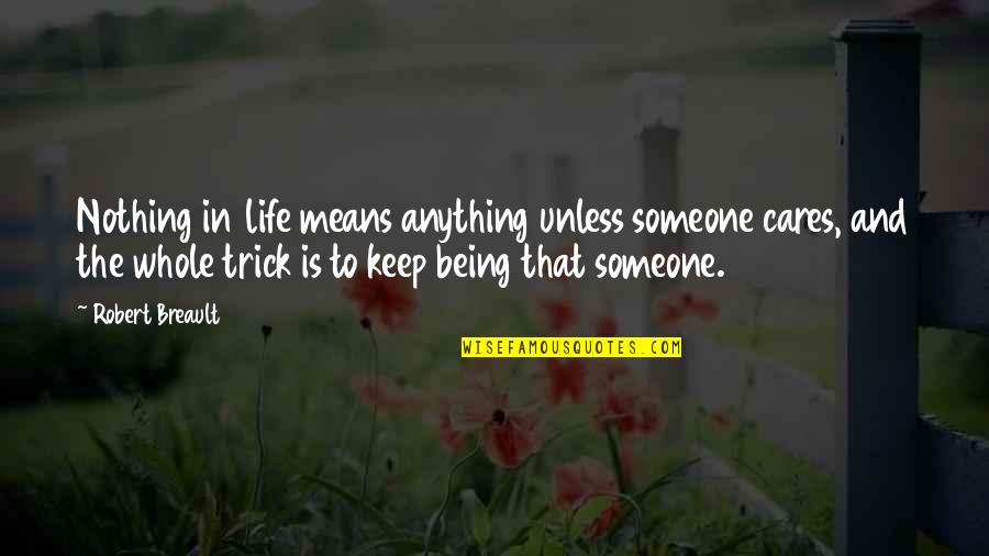 Being Out Of Someone's Life Quotes By Robert Breault: Nothing in life means anything unless someone cares, Being Out Of Someone's Life Quotes By Robert Breault: Nothing in life means anything unless someone cares,