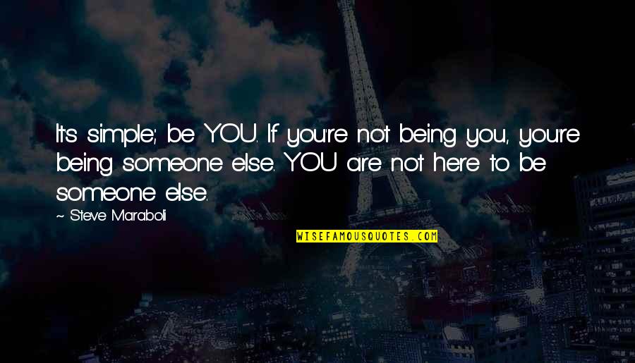 Being Out Of Someone's Life Quotes By Steve Maraboli: It's simple; be YOU. If you're not being