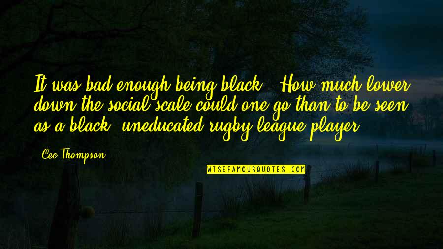 Being Out Of Your League Quotes By Cec Thompson: It was bad enough being black...How much lower