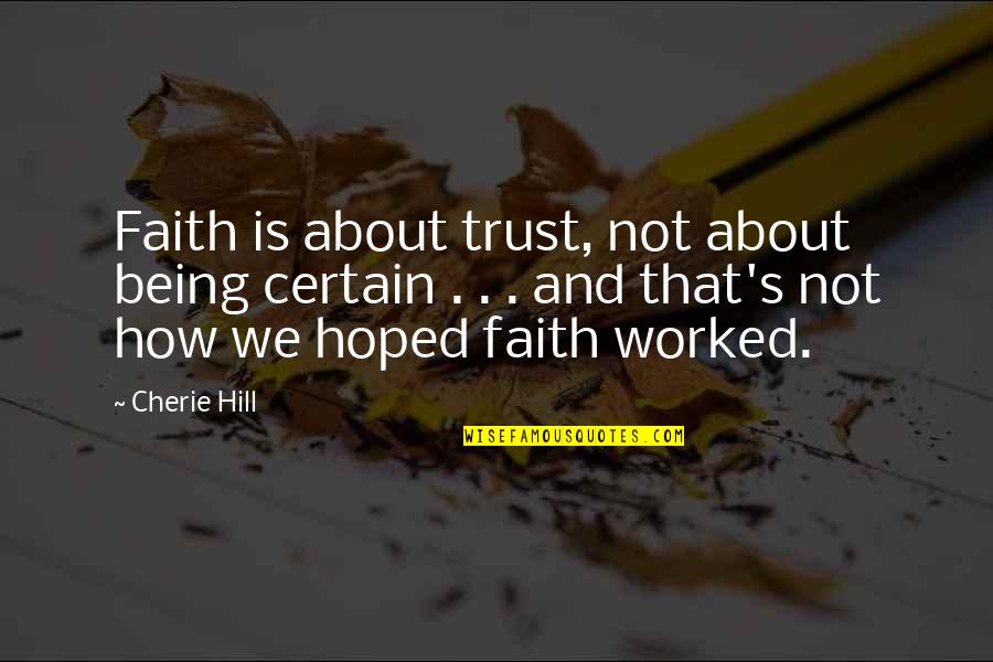 Being Out Worked Quotes By Cherie Hill: Faith is about trust, not about being certain