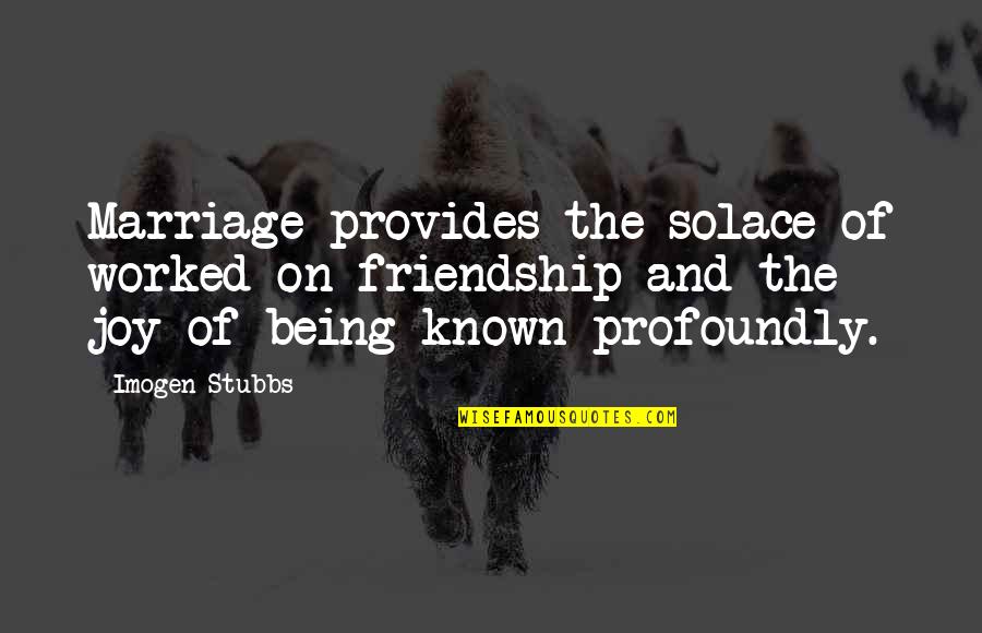 Being Out Worked Quotes By Imogen Stubbs: Marriage provides the solace of worked-on friendship and