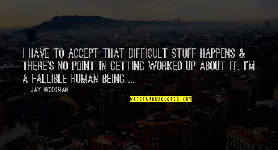 Being Out Worked Quotes By Jay Woodman: I have to accept that difficult stuff happens