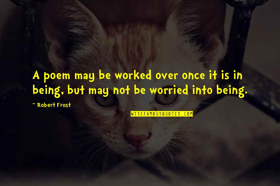 Being Out Worked Quotes By Robert Frost: A poem may be worked over once it