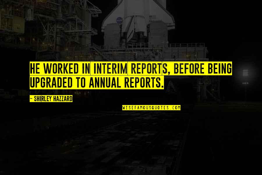 Being Out Worked Quotes By Shirley Hazzard: He worked in Interim Reports, before being upgraded