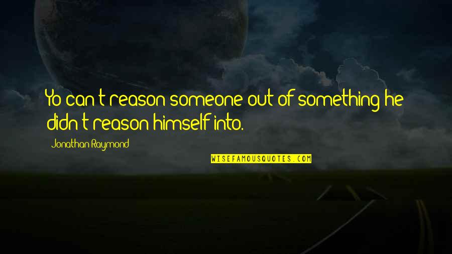 Being Outlandish Quotes By Jonathan Raymond: Yo can't reason someone out of something he Being Outlandish Quotes By Jonathan Raymond: Yo can't reason someone out of something he