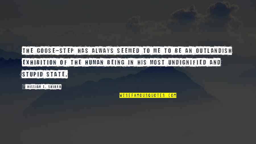 Being Outlandish Quotes By William L. Shirer: The goose-step has always seemed to me to Being Outlandish Quotes By William L. Shirer: The goose-step has always seemed to me to