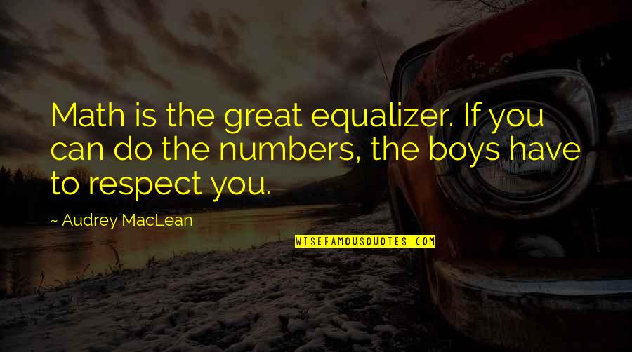 Being Outraged Quotes By Audrey MacLean: Math is the great equalizer. If you can Being Outraged Quotes By Audrey MacLean: Math is the great equalizer. If you can