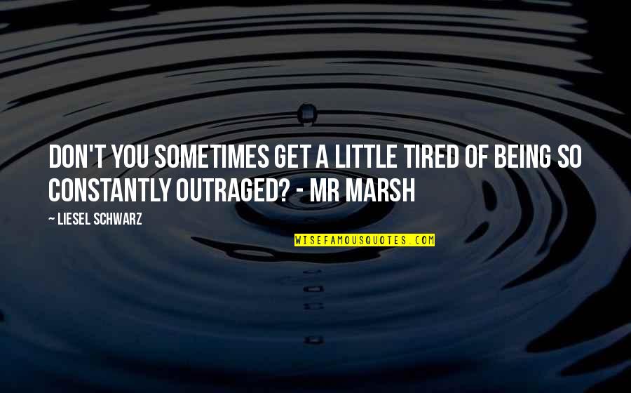 Being Outraged Quotes By Liesel Schwarz: Don't you sometimes get a little tired of