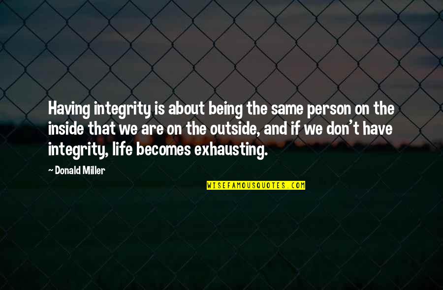 Being Outside Quotes By Donald Miller: Having integrity is about being the same person