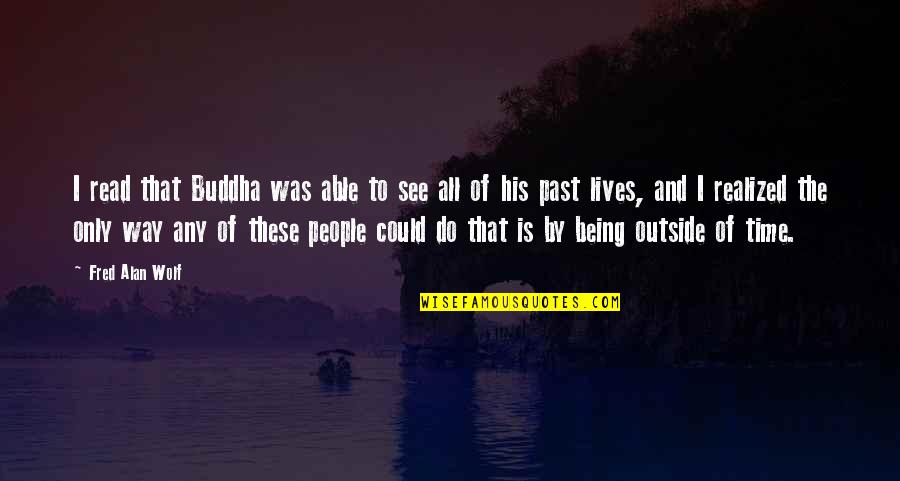 Being Outside Quotes By Fred Alan Wolf: I read that Buddha was able to see