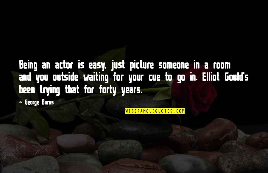 Being Outside Quotes By George Burns: Being an actor is easy, just picture someone