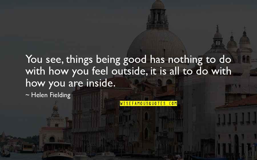 Being Outside Quotes By Helen Fielding: You see, things being good has nothing to