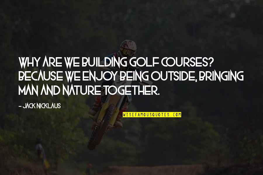 Being Outside Quotes By Jack Nicklaus: Why are we building golf courses? Because we