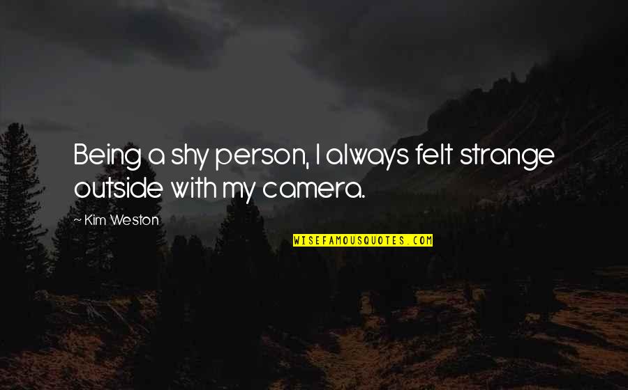 Being Outside Quotes By Kim Weston: Being a shy person, I always felt strange