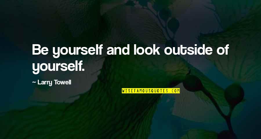Being Outside Quotes By Larry Towell: Be yourself and look outside of yourself.