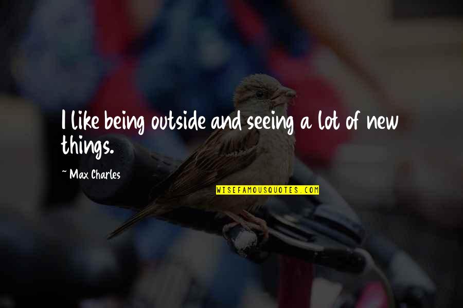 Being Outside Quotes By Max Charles: I like being outside and seeing a lot