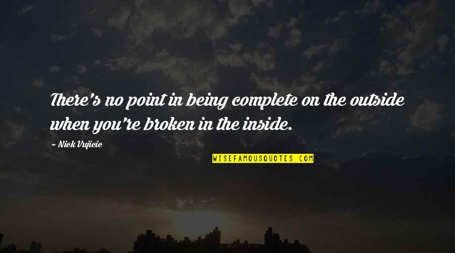 Being Outside Quotes By Nick Vujicic: There's no point in being complete on the
