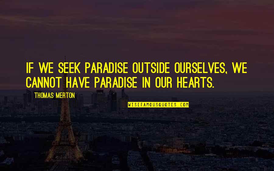 Being Outside Quotes By Thomas Merton: If we seek paradise outside ourselves, we cannot