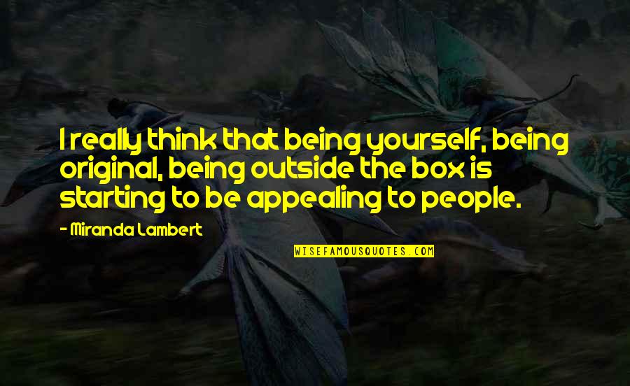 Being Outside The Box Quotes By Miranda Lambert: I really think that being yourself, being original,