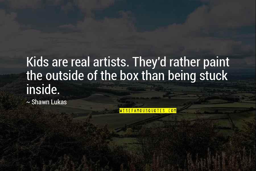 Being Outside The Box Quotes By Shawn Lukas: Kids are real artists. They'd rather paint the