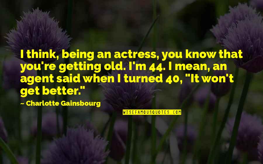 Being Over 40 Quotes By Charlotte Gainsbourg: I think, being an actress, you know that