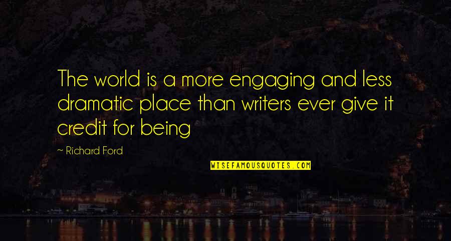 Being Over Dramatic Quotes By Richard Ford: The world is a more engaging and less