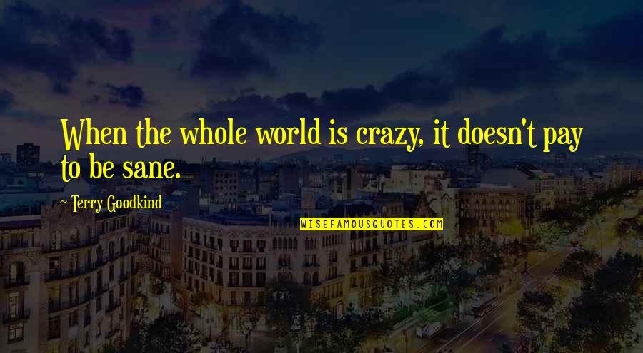 Being Over Everything Tumblr Quotes By Terry Goodkind: When the whole world is crazy, it doesn't