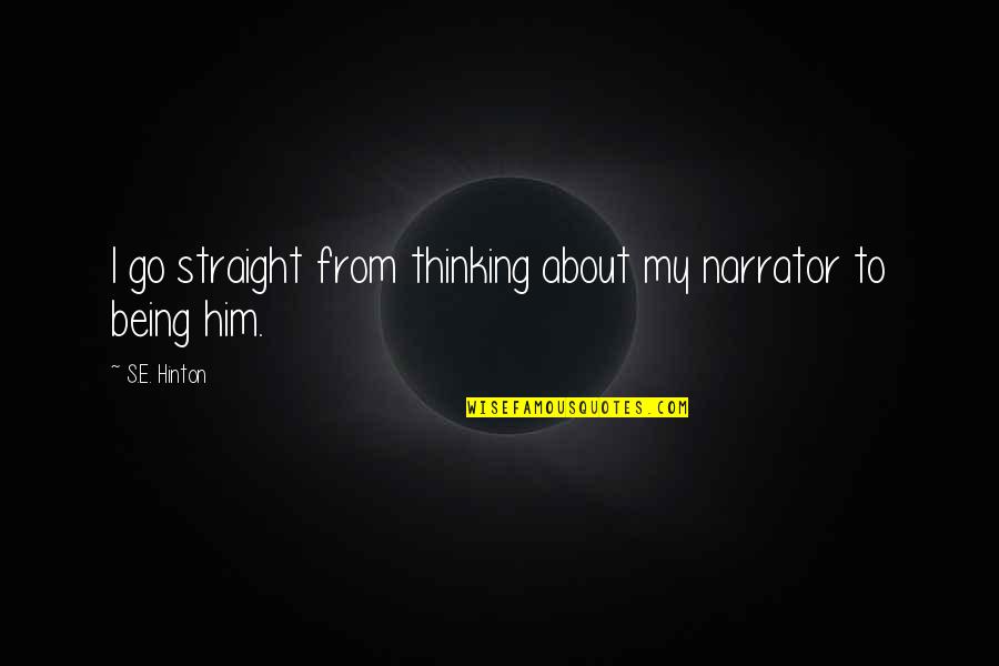 Being Over Him Quotes By S.E. Hinton: I go straight from thinking about my narrator