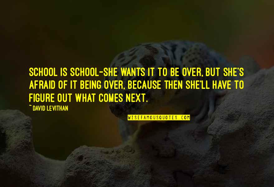 Being Over It Quotes By David Levithan: School is school-she wants it to be over,