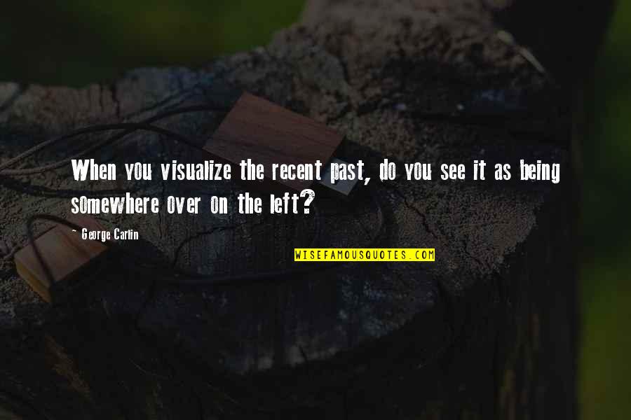 Being Over It Quotes By George Carlin: When you visualize the recent past, do you