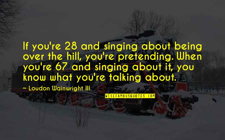 Being Over It Quotes By Loudon Wainwright III: If you're 28 and singing about being over