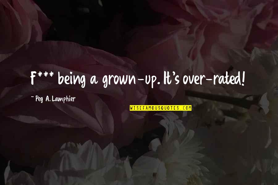 Being Over It Quotes By Peg A. Lamphier: F*** being a grown-up. It's over-rated!