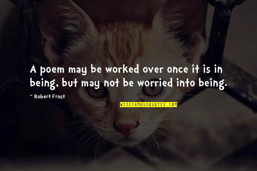 Being Over It Quotes By Robert Frost: A poem may be worked over once it