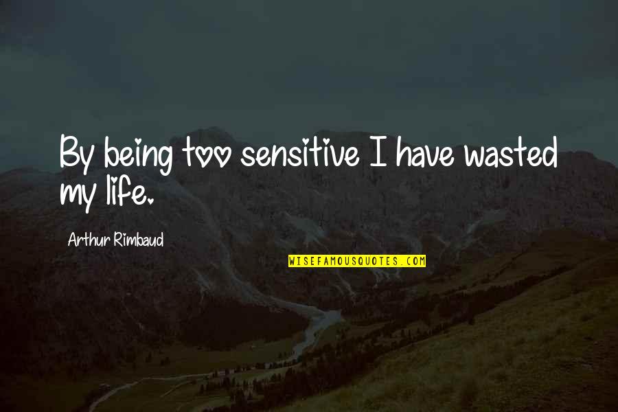 Being Over Sensitive Quotes By Arthur Rimbaud: By being too sensitive I have wasted my