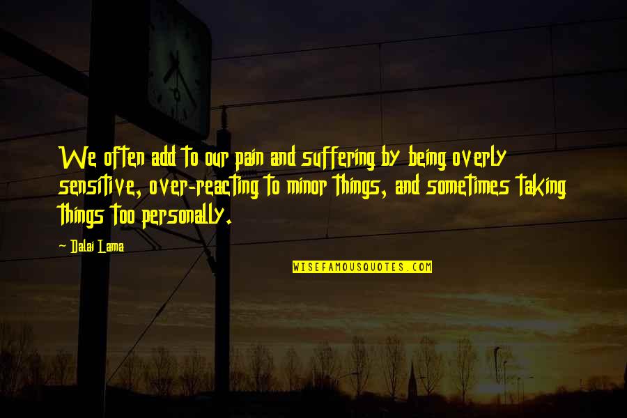 Being Over Sensitive Quotes By Dalai Lama: We often add to our pain and suffering