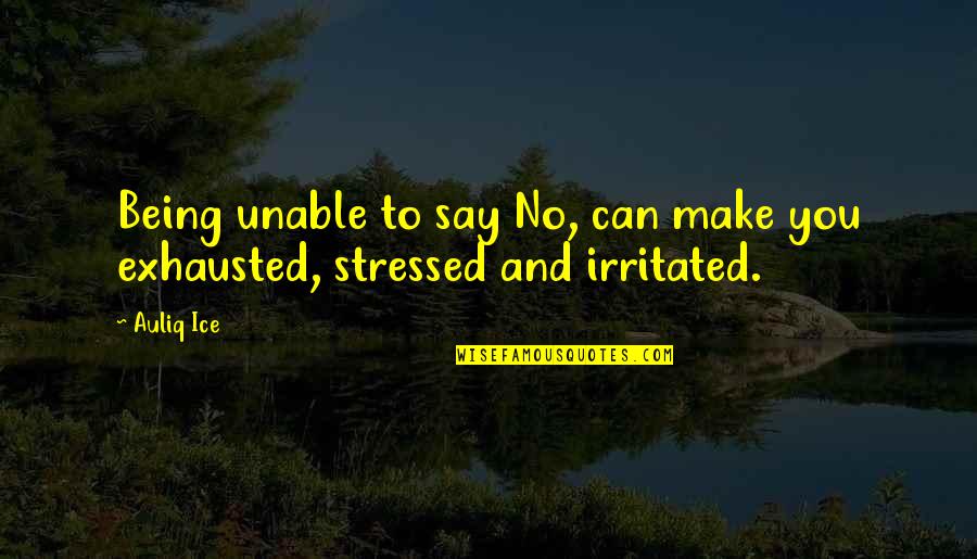 Being Over Stressed Quotes By Auliq Ice: Being unable to say No, can make you