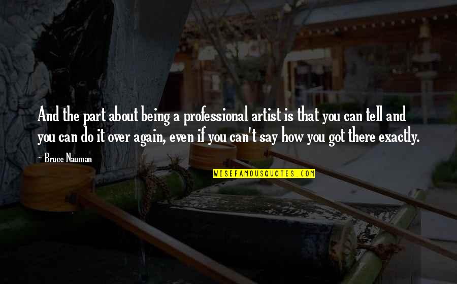Being Over You Quotes By Bruce Nauman: And the part about being a professional artist Being Over You Quotes By Bruce Nauman: And the part about being a professional artist
