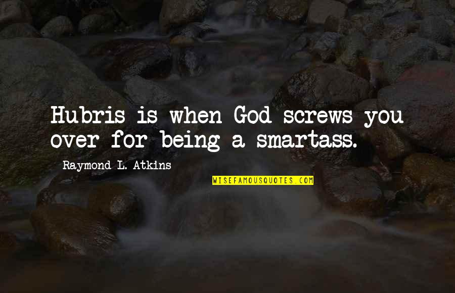 Being Over You Quotes By Raymond L. Atkins: Hubris is when God screws you over for Being Over You Quotes By Raymond L. Atkins: Hubris is when God screws you over for