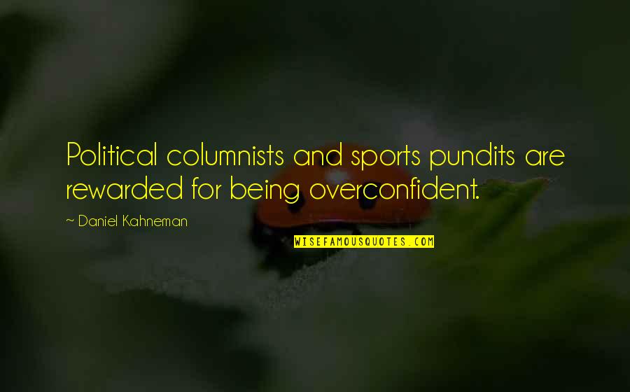 Being Overconfident Quotes By Daniel Kahneman: Political columnists and sports pundits are rewarded for