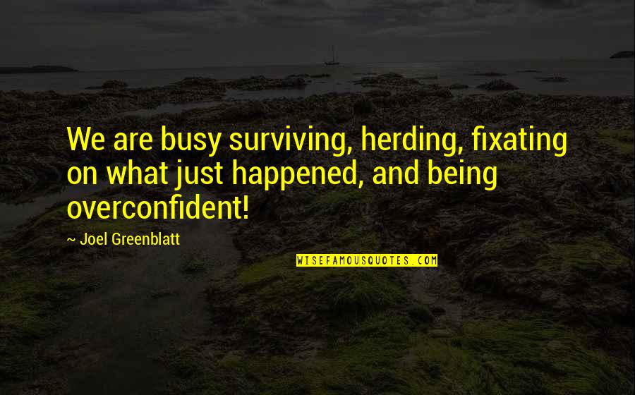 Being Overconfident Quotes By Joel Greenblatt: We are busy surviving, herding, fixating on what